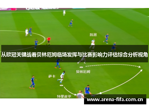 从欧冠关键战看贝林厄姆临场发挥与比赛影响力评估综合分析视角