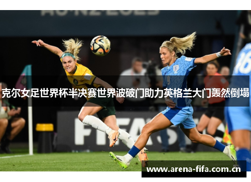 克尔女足世界杯半决赛世界波破门助力英格兰大门轰然倒塌 克尔女足世界杯半决赛世界波破门助力英格兰大门轰然倒塌